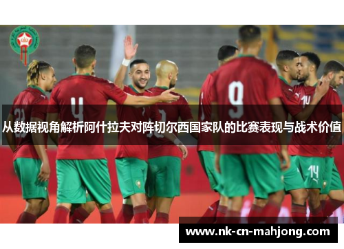 从数据视角解析阿什拉夫对阵切尔西国家队的比赛表现与战术价值 从数据视角解析阿什拉夫对阵切尔西国家队的比赛表现与战术价值
