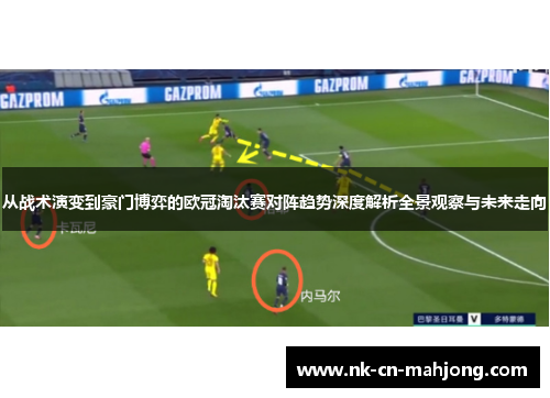 从战术演变到豪门博弈的欧冠淘汰赛对阵趋势深度解析全景观察与未来走向