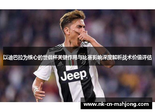 以迪巴拉为核心的世俱杯关键作用与比赛影响深度解析战术价值评估