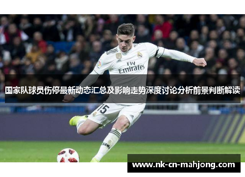 国家队球员伤停最新动态汇总及影响走势深度讨论分析前景判断解读 国家队球员伤停最新动态汇总及影响走势深度讨论分析前景判断解读