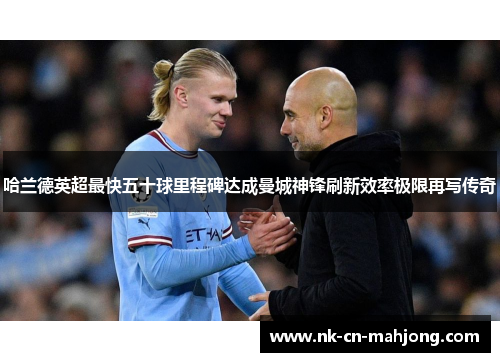 哈兰德英超最快五十球里程碑达成曼城神锋刷新效率极限再写传奇