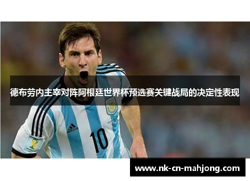 德布劳内主宰对阵阿根廷世界杯预选赛关键战局的决定性表现