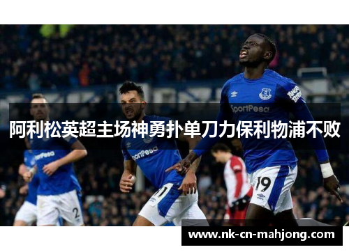 阿利松英超主场神勇扑单刀力保利物浦不败