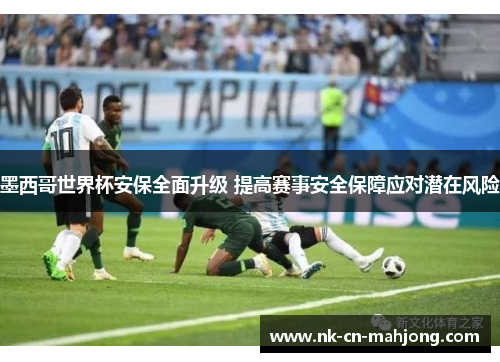 墨西哥世界杯安保全面升级 提高赛事安全保障应对潜在风险