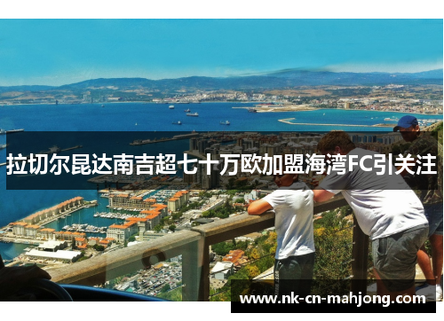 拉切尔昆达南吉超七十万欧加盟海湾FC引关注