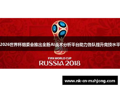 2026世界杯组委会推出全新AI战术分析平台助力各队提升竞技水平 2026世界杯组委会推出全新AI战术分析平台助力各队提升竞技水平