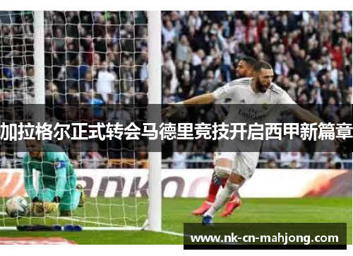 加拉格尔正式转会马德里竞技开启西甲新篇章 加拉格尔正式转会马德里竞技开启西甲新篇章
