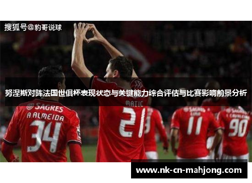 努涅斯对阵法国世俱杯表现状态与关键能力综合评估与比赛影响前景分析 努涅斯对阵法国世俱杯表现状态与关键能力综合评估与比赛影响前景分析