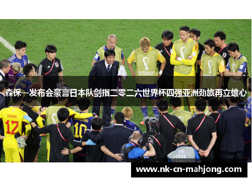 森保一发布会豪言日本队剑指二零二六世界杯四强亚洲劲旅再立雄心 森保一发布会豪言日本队剑指二零二六世界杯四强亚洲劲旅再立雄心