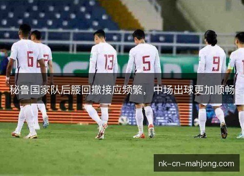 秘鲁国家队后腰回撤接应频繁,中场出球更加顺畅 秘鲁国家队后腰回撤接应频繁,中场出球更加顺畅