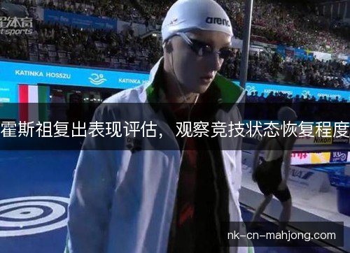 霍斯祖复出表现评估,观察竞技状态恢复程度 霍斯祖复出表现评估,观察竞技状态恢复程度