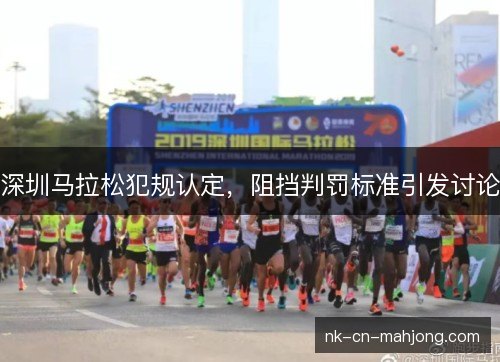 深圳马拉松犯规认定，阻挡判罚标准引发讨论