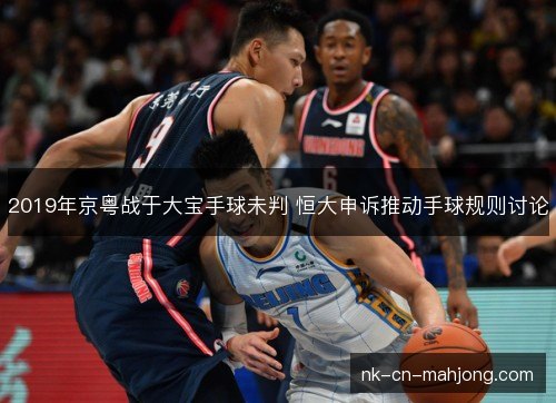2019年京粤战于大宝手球未判 恒大申诉推动手球规则讨论 2019年京粤战于大宝手球未判 恒大申诉推动手球规则讨论
